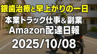 銀歯治療と早上がりの一日｜本業トラック仕事＆副業Amazon配達日報【2025/10/08】