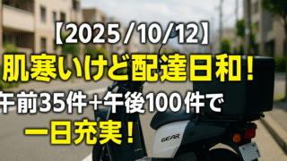 【2025/10/12】肌寒いけど配達日和！午前35件＋午後100件で一日充実！