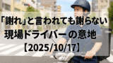 「謝れ」と言われても謝らない｜現場ドライバーの意地【2025/10/17】