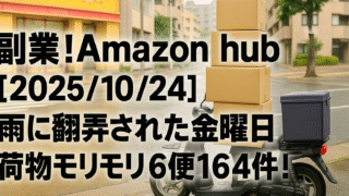 副業！Amazon hub【2025/10/24】雨に翻弄された金曜日｜荷物モリモリ6便！164件！
